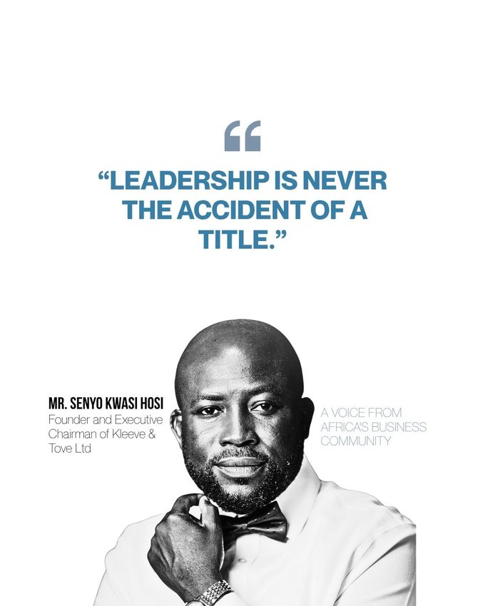 Mr. Senyo Kwasi Hosi, Founder and Executive Chairman of Kleeve and Tove: leadership is never the accident of a title.